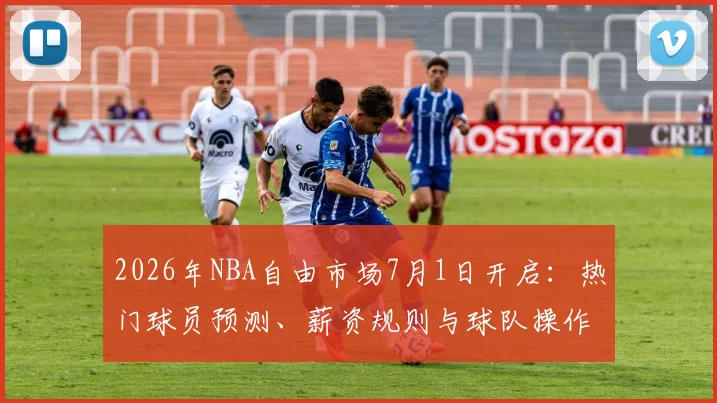 2026年NBA自由市场7月1日开启:热门球员预测、薪资规则与球队操作全解析