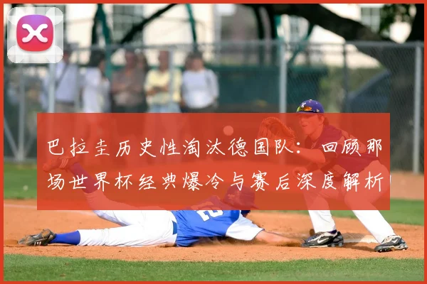 巴拉圭历史性淘汰德国队:回顾那场世界杯经典爆冷与赛后深度解析
