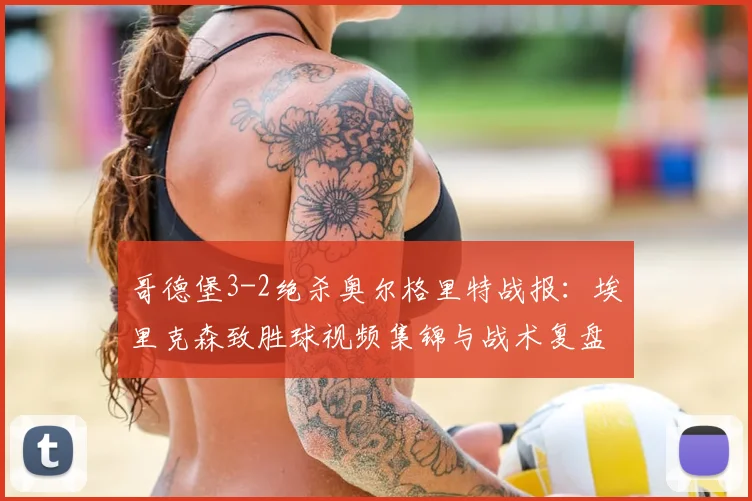 哥德堡3-2绝杀奥尔格里特战报：埃里克森致胜球视频集锦与战术复盘