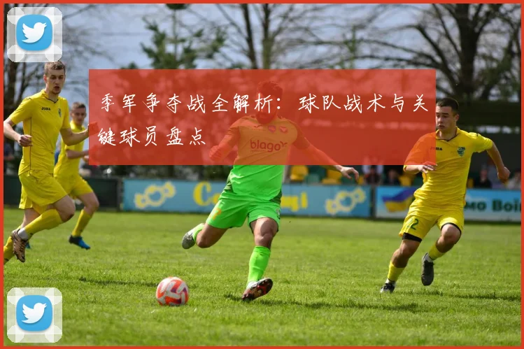 季军争夺战全解析:球队战术与关键球员盘点